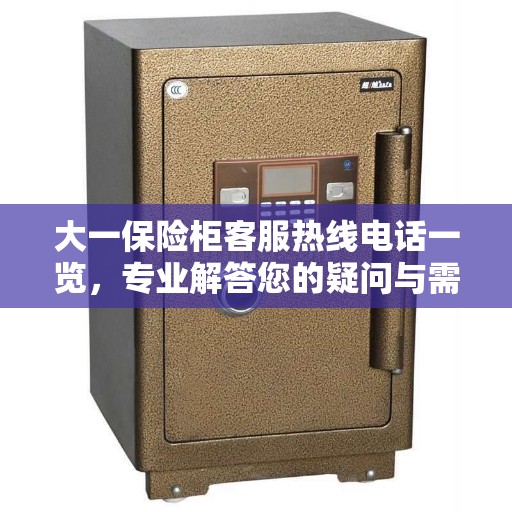 大一保险柜客服热线电话一览，专业解答您的疑问与需求！