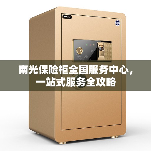 南光保险柜全国服务中心，一站式服务全攻略