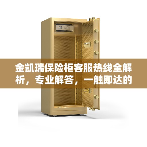 金凯瑞保险柜客服热线全解析，专业解答，一触即达的服务热线电话！
