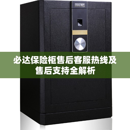 必达保险柜售后客服热线及售后支持全解析 必达保险柜售后客服热线及售后支持全解析