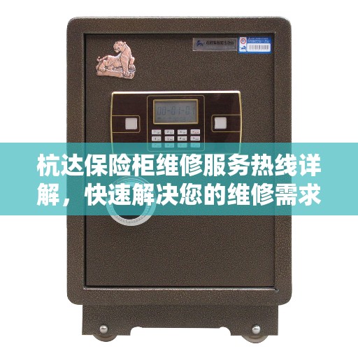 杭达保险柜维修服务热线详解，快速解决您的维修需求