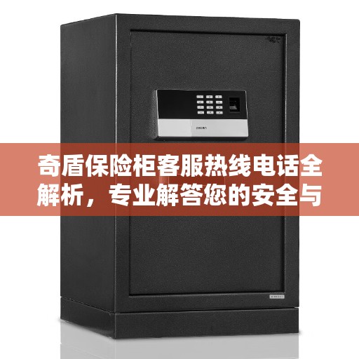 奇盾保险柜客服热线电话全解析，专业解答您的安全与保障问题