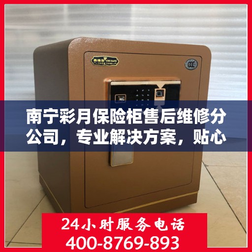 南宁彩月保险柜售后维修分公司，专业解决方案，贴心服务保障