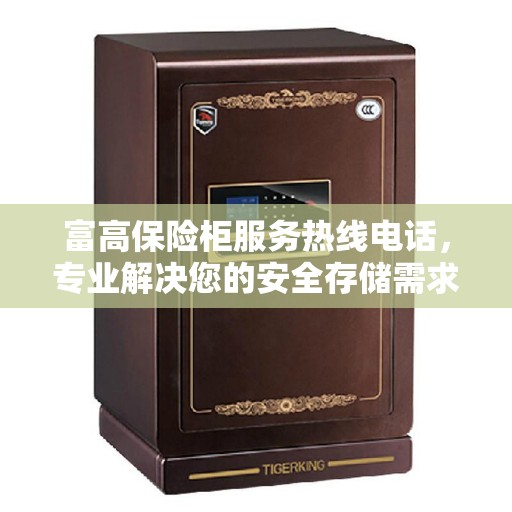 富高保险柜服务热线电话，专业解决您的安全存储需求。