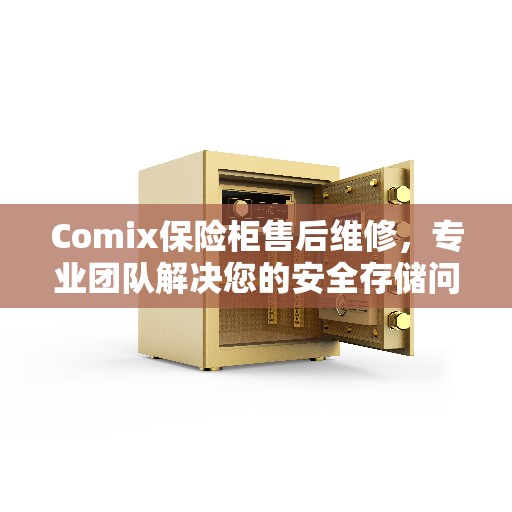Comix保险柜售后维修，专业团队解决您的安全存储问题