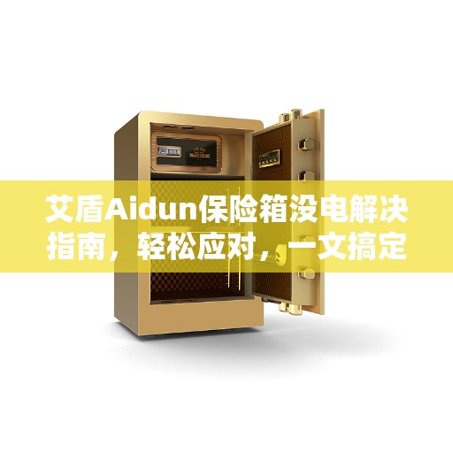 艾盾Aidun保险箱没电解决指南，轻松应对，一文搞定！