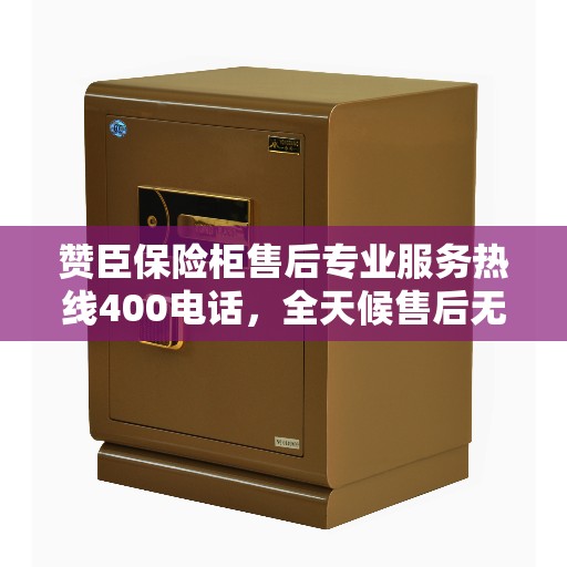 赞臣保险柜售后专业服务热线400电话，全天候售后无忧！