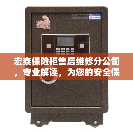 宏泰保险柜售后维修分公司，专业解读，为您的安全保驾护航