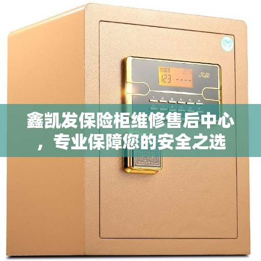 鑫凯发保险柜维修售后中心，专业保障您的安全之选