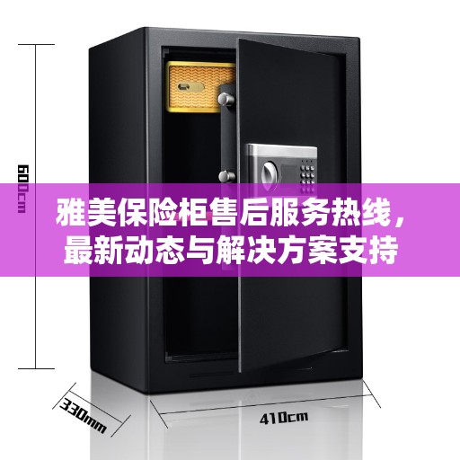 雅美保险柜售后服务热线，最新动态与解决方案支持