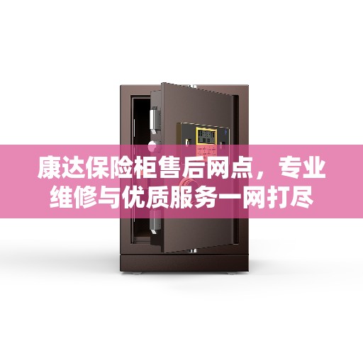 康达保险柜售后网点，专业维修与优质服务一网打尽
