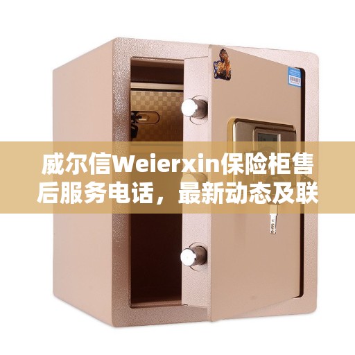 威尔信Weierxin保险柜售后服务电话,最新动态及联系方式揭秘 威尔信Weierxin保险柜售后服务电话,最新动态及联系方式揭秘