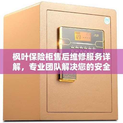 枫叶保险柜售后维修服务详解，专业团队解决您的安全存储问题