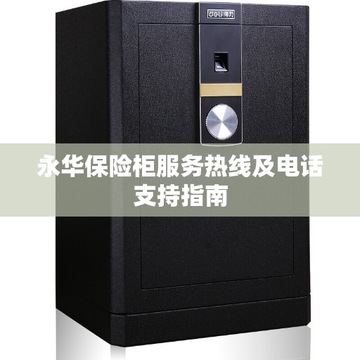 永华保险柜服务热线及电话支持指南