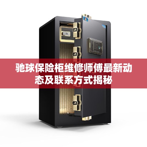 驰球保险柜维修师傅最新动态及联系方式揭秘