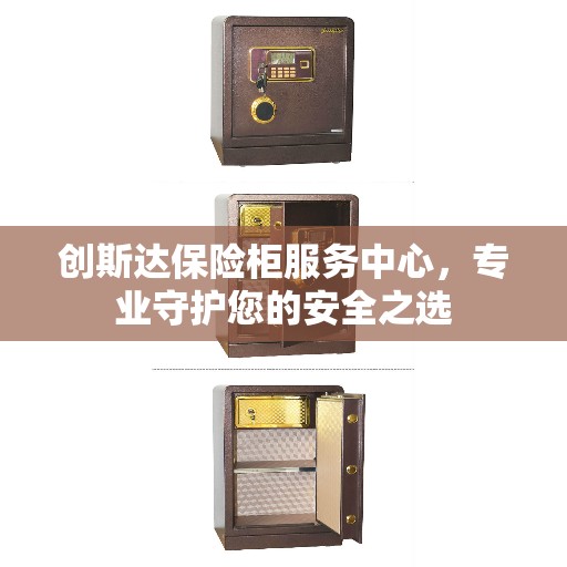 创斯达保险柜服务中心，专业守护您的安全之选