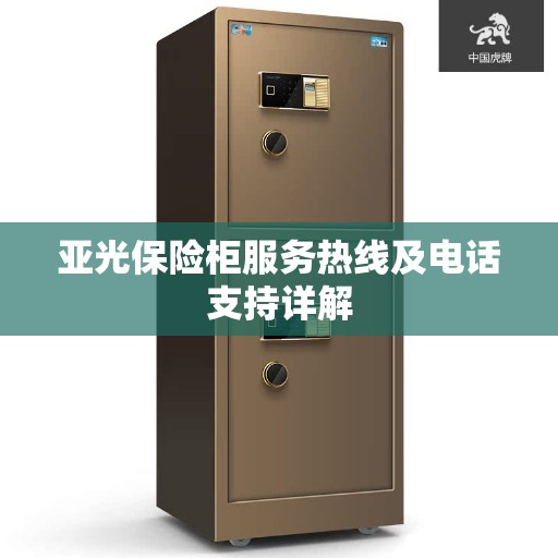 亚光保险柜服务热线及电话支持详解