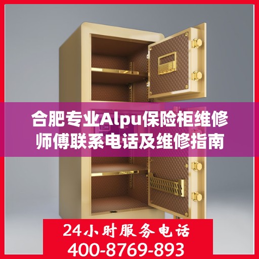 合肥专业Alpu保险柜维修师傅联系电话及维修指南