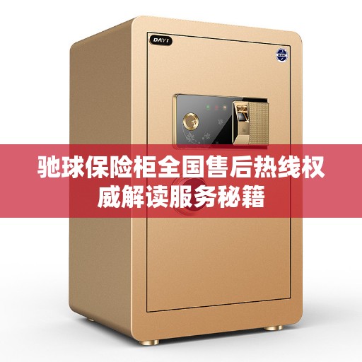 驰球保险柜全国售后热线权威解读服务秘籍