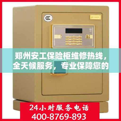 郑州安工保险柜维修热线，全天候服务，专业保障您的财产安全