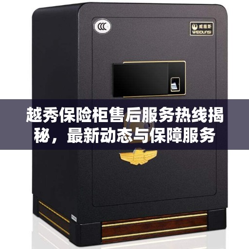 越秀保险柜售后服务热线揭秘，最新动态与保障服务