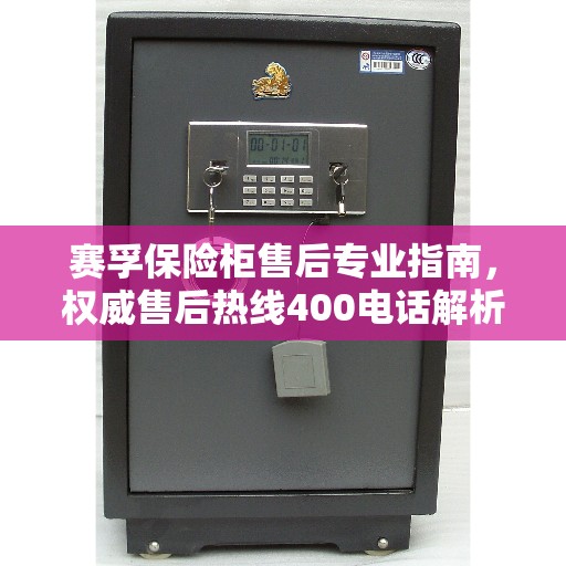 赛孚保险柜售后专业指南，权威售后热线400电话解析