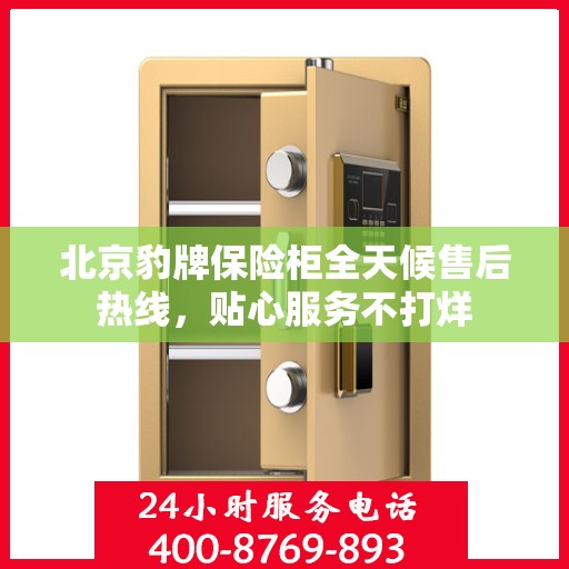 北京豹牌保险柜全天候售后热线，贴心服务不打烊