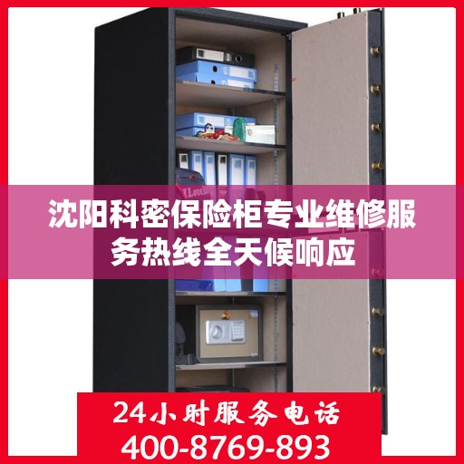 沈阳科密保险柜专业维修服务热线全天候响应 沈阳科密保险柜专业维修服务热线全天候响应