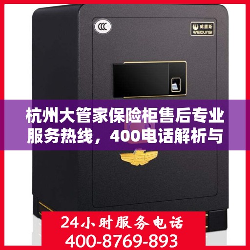杭州大管家保险柜售后专业服务热线，400电话解析与保障