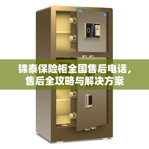 锦泰保险柜全国售后电话，售后全攻略与解决方案