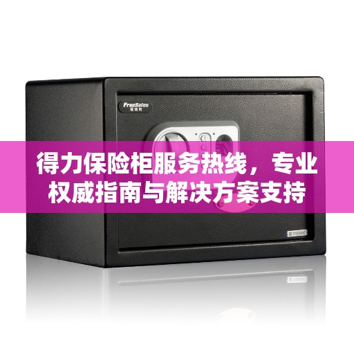 得力保险柜服务热线，专业权威指南与解决方案支持