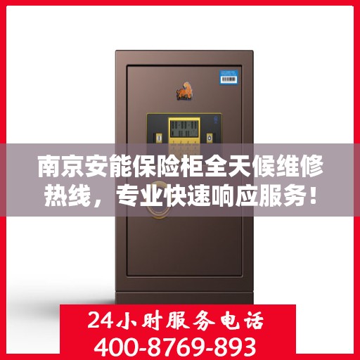 南京安能保险柜全天候维修热线，专业快速响应服务！