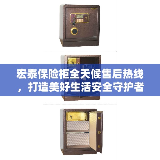 宏泰保险柜全天候售后热线，打造美好生活安全守护者