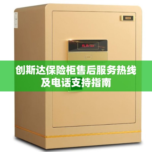 创斯达保险柜售后服务热线及电话支持指南