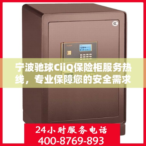 宁波驰球CiiQ保险柜服务热线，专业保障您的安全需求