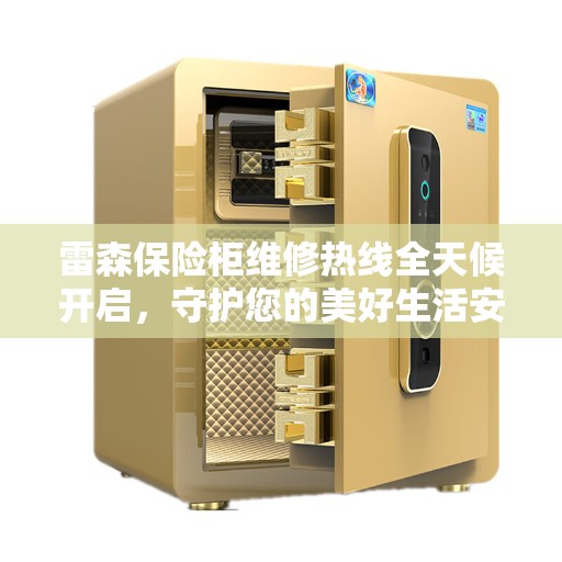 雷森保险柜维修热线全天候开启，守护您的美好生活安全无懈可击