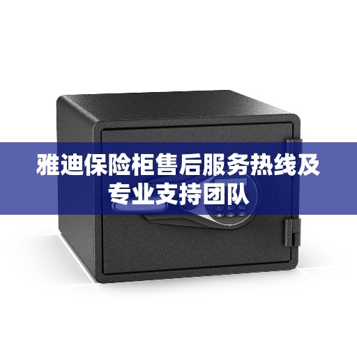 雅迪保险柜售后服务热线及专业支持团队