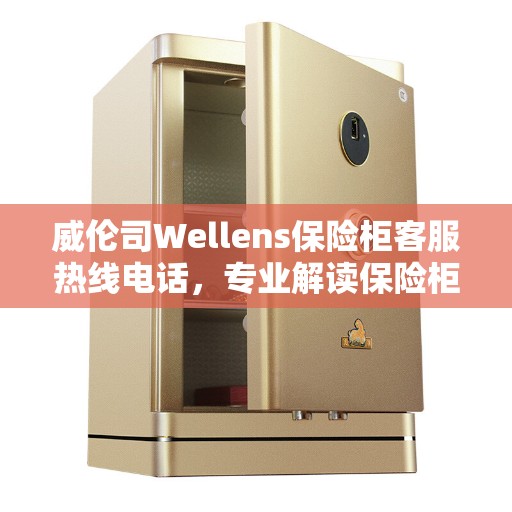 威伦司Wellens保险柜客服热线电话，专业解读保险柜相关问题