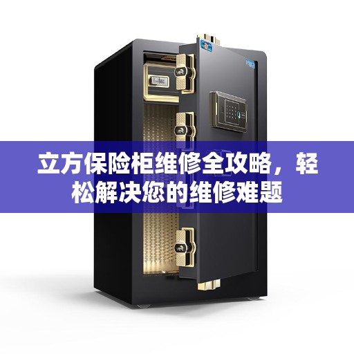 立方保险柜维修全攻略,轻松解决您的维修难题 立方保险柜维修全攻略,轻松解决您的维修难题