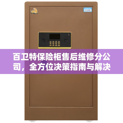 百卫特保险柜售后维修分公司，全方位决策指南与解决方案专家