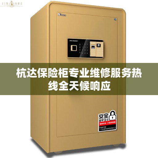 杭达保险柜专业维修服务热线全天候响应