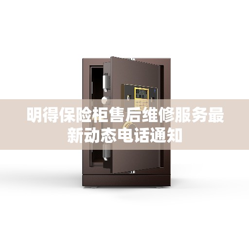 明得保险柜售后维修服务最新动态电话通知