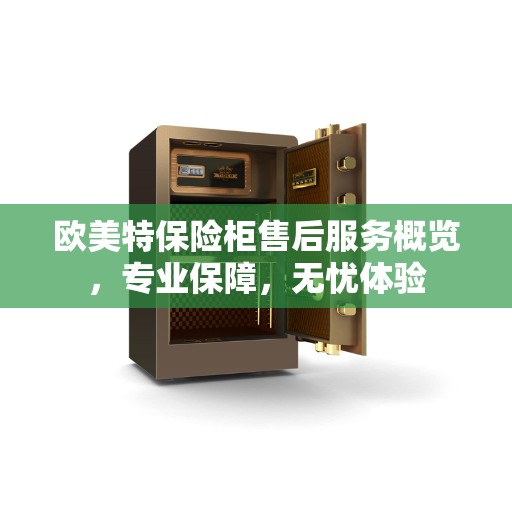 欧美特保险柜售后服务概览，专业保障，无忧体验