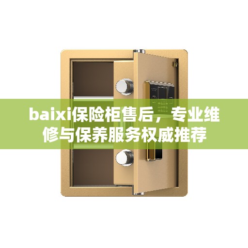 baixi保险柜售后，专业维修与保养服务权威推荐
