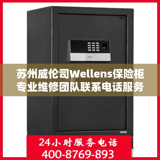 苏州威伦司Wellens保险柜专业维修团队联系电话服务保障