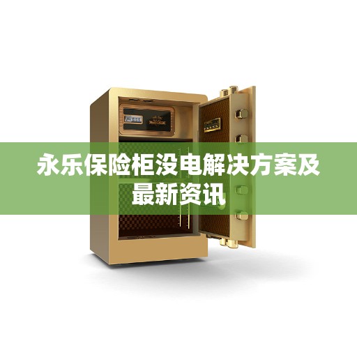 永乐保险柜没电解决方案及最新资讯