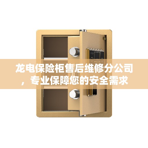 龙电保险柜售后维修分公司，专业保障您的安全需求