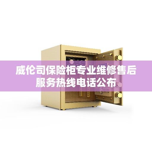 威伦司保险柜专业维修售后服务热线电话公布