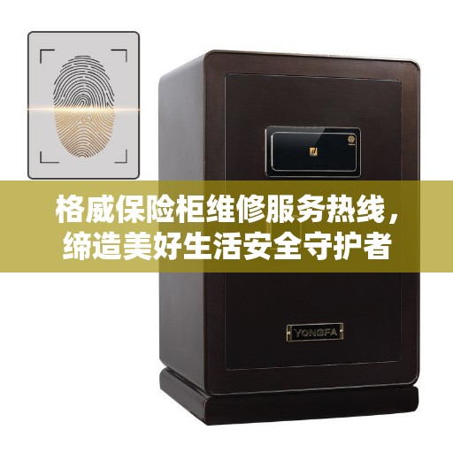格威保险柜维修服务热线，缔造美好生活安全守护者