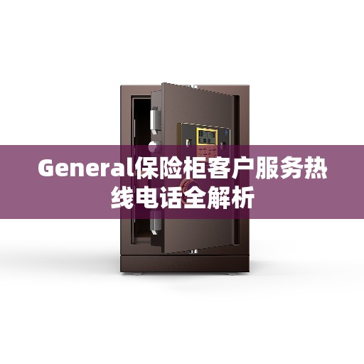 General保险柜客户服务热线电话全解析
